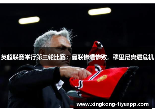 英超联赛举行第三轮比赛：曼联惨遭惨败，穆里尼奥遇危机
