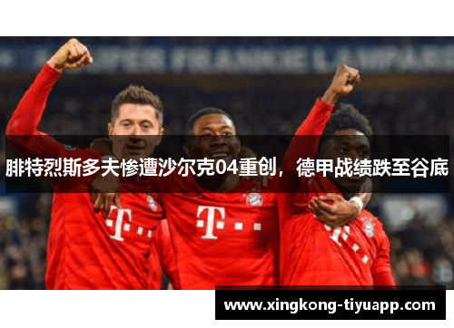 腓特烈斯多夫惨遭沙尔克04重创，德甲战绩跌至谷底