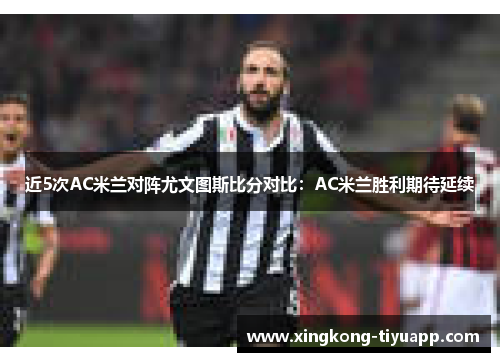 近5次AC米兰对阵尤文图斯比分对比：AC米兰胜利期待延续