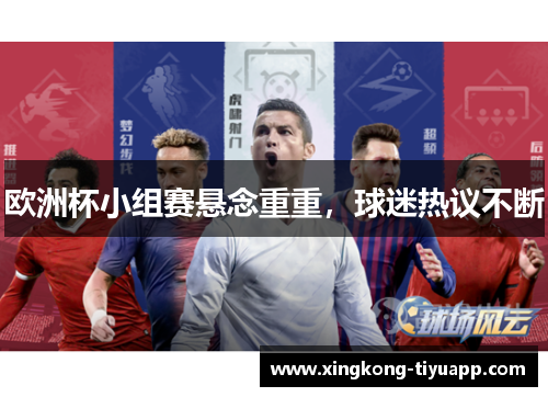 欧洲杯小组赛悬念重重，球迷热议不断
