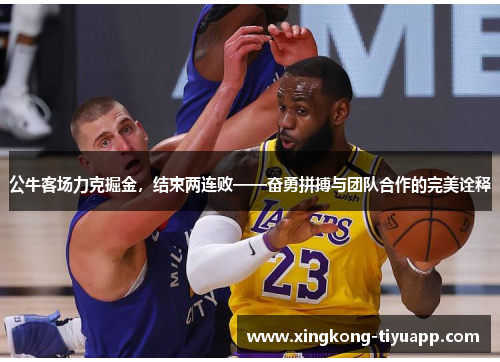 公牛客场力克掘金，结束两连败——奋勇拼搏与团队合作的完美诠释