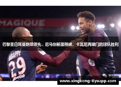 巴黎圣日耳曼继续领先，尼马创新里程碑，卡瓦尼再破门助球队胜利