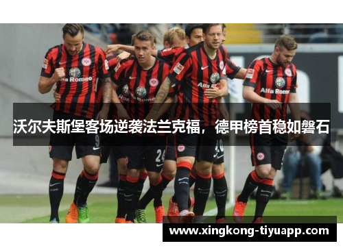 沃尔夫斯堡客场逆袭法兰克福，德甲榜首稳如磐石