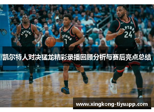 凯尔特人对决猛龙精彩录播回顾分析与赛后亮点总结