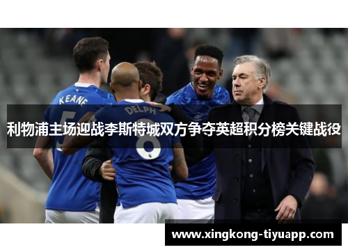 利物浦主场迎战李斯特城双方争夺英超积分榜关键战役