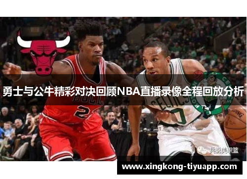勇士与公牛精彩对决回顾NBA直播录像全程回放分析