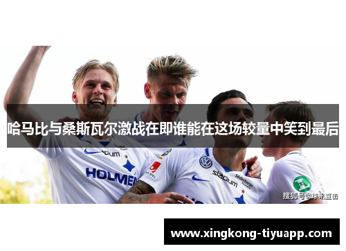 哈马比与桑斯瓦尔激战在即谁能在这场较量中笑到最后