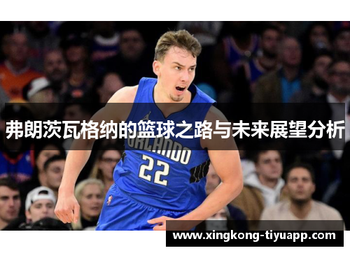 弗朗茨瓦格纳的篮球之路与未来展望分析
