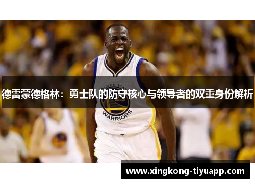 德雷蒙德格林：勇士队的防守核心与领导者的双重身份解析