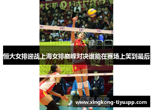 恒大女排迎战上海女排巅峰对决谁能在赛场上笑到最后