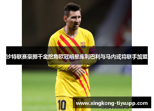 沙特联赛豪掷千金挖角欧冠明星库利巴利与马内或将联手加盟