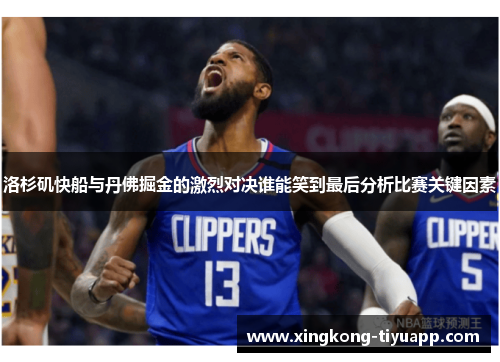 洛杉矶快船与丹佛掘金的激烈对决谁能笑到最后分析比赛关键因素