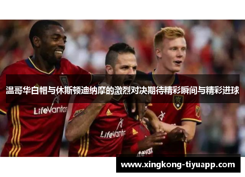 温哥华白帽与休斯顿迪纳摩的激烈对决期待精彩瞬间与精彩进球
