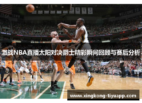 激战NBA直播太阳对决爵士精彩瞬间回顾与赛后分析