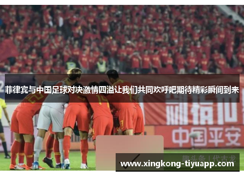 菲律宾与中国足球对决激情四溢让我们共同欢呼吧期待精彩瞬间到来
