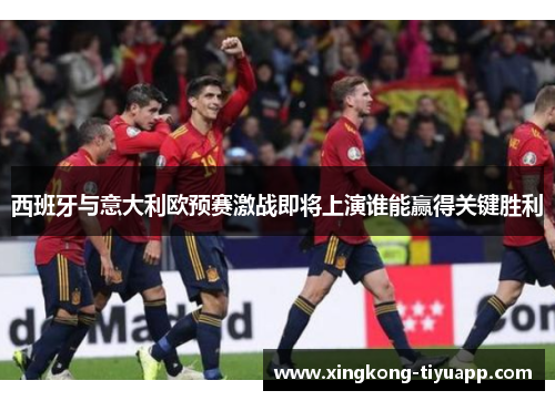 西班牙与意大利欧预赛激战即将上演谁能赢得关键胜利