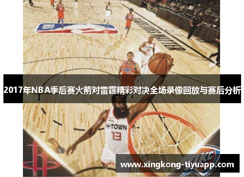 2017年NBA季后赛火箭对雷霆精彩对决全场录像回放与赛后分析